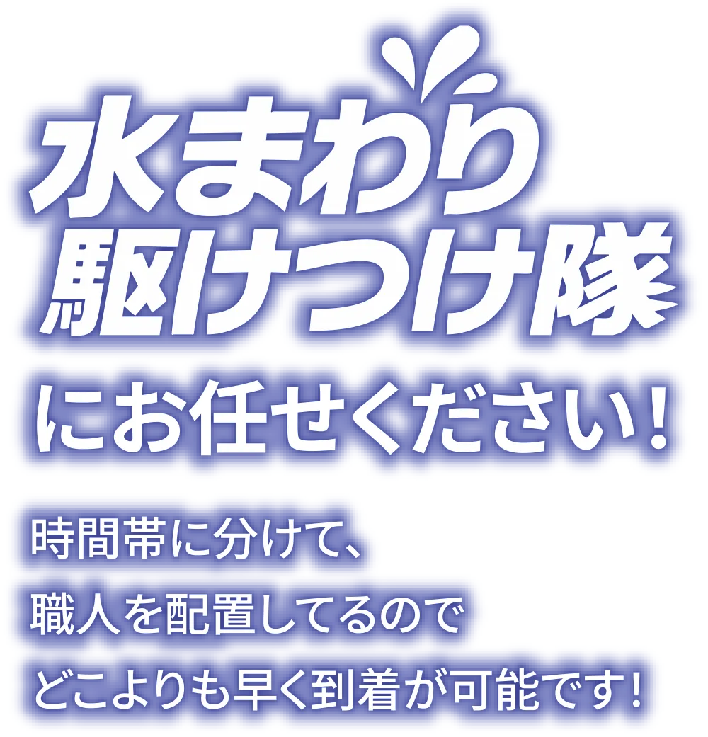 水まわり駆けつけ隊にお任せください!時間帯に応じて職人を配置し、夜間でも迅速に対応いたします。